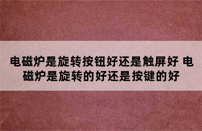 电磁炉是旋转按钮好还是触屏好 电磁炉是旋转的好还是按键的好